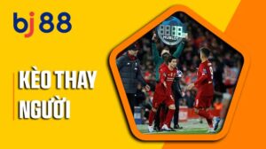 Kèo thay người tại Thể Thao BJ88